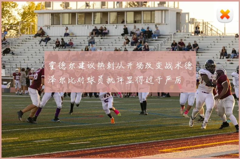 霍德尔建议热刺从开场改变战术德泽尔比对球员批评显得过于严厉