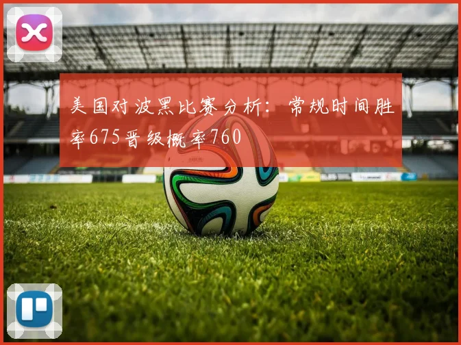 美国对波黑比赛分析：常规时间胜率675晋级概率760