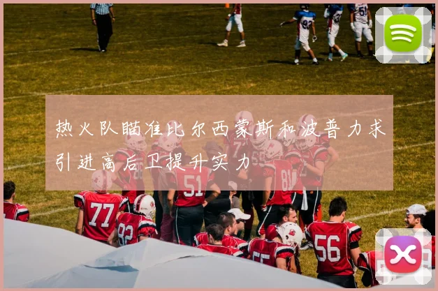 热火队瞄准比尔西蒙斯和波普力求引进高后卫提升实力