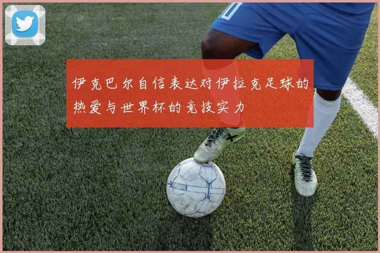 伊克巴尔自信表达对伊拉克足球的热爱与世界杯的竞技实力