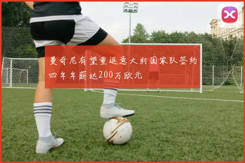 曼奇尼有望重返意大利国家队签约四年年薪达200万欧元